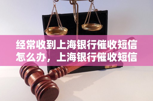 经常收到上海银行催收短信怎么办，上海银行催收短信处理方法分享