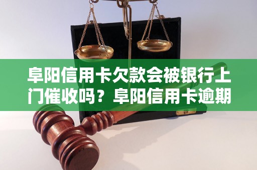 阜阳信用卡欠款会被银行上门催收吗？阜阳信用卡逾期处理攻略