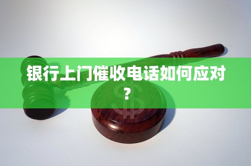 银行上门催收电话如何应对？