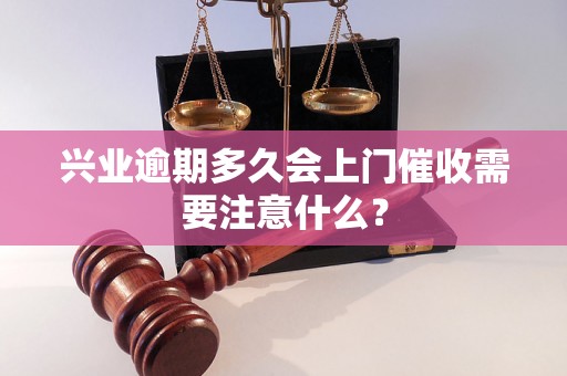 兴业逾期多久会上门催收需要注意什么？