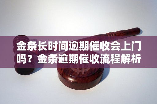 金条长时间逾期催收会上门吗？金条逾期催收流程解析