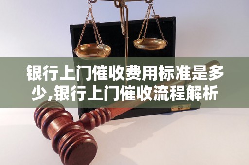 银行上门催收费用标准是多少,银行上门催收流程解析