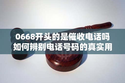 0668开头的是催收电话吗如何辨别电话号码的真实用途？