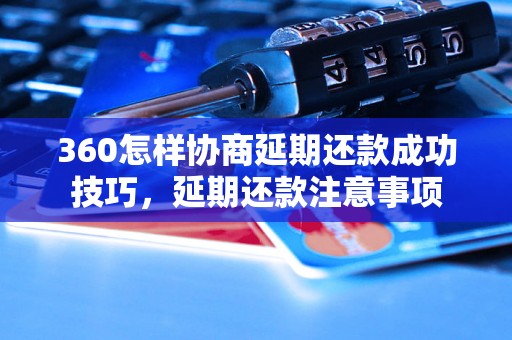 360怎样协商延期还款成功技巧，延期还款注意事项