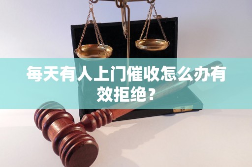 每天有人上门催收怎么办有效拒绝？