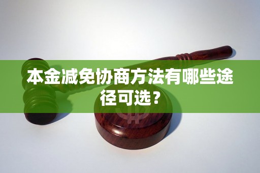 本金减免协商方法有哪些途径可选？