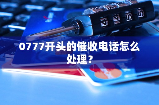 0777开头的催收电话怎么处理？