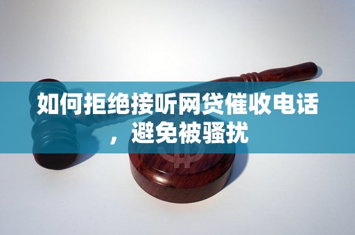 如何拒绝接听网贷催收电话，避免被骚扰