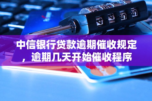 中信银行贷款逾期催收规定，逾期几天开始催收程序