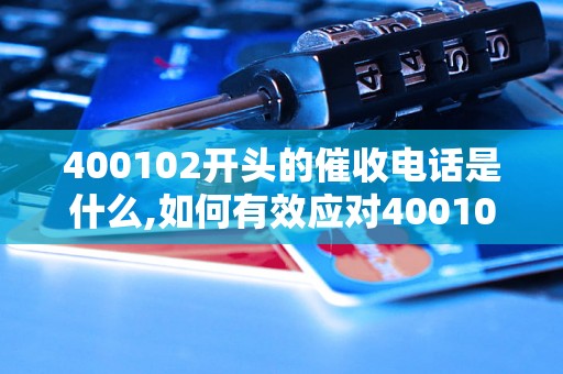 400102开头的催收电话是什么,如何有效应对400102开头的催收电话