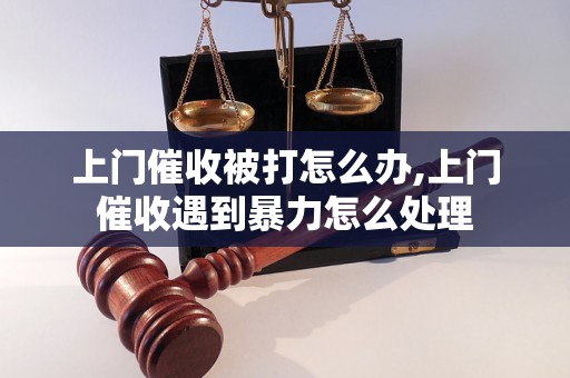 上门催收被打怎么办,上门催收遇到暴力怎么处理