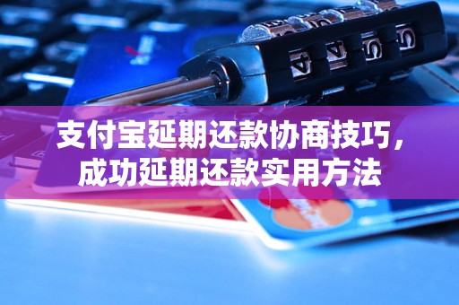 支付宝延期还款协商技巧，成功延期还款实用方法