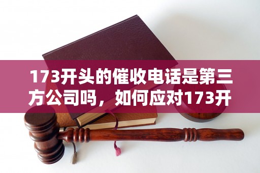 173开头的催收电话是第三方公司吗，如何应对173开头的电话