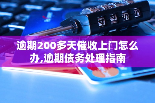 逾期200多天催收上门怎么办,逾期债务处理指南