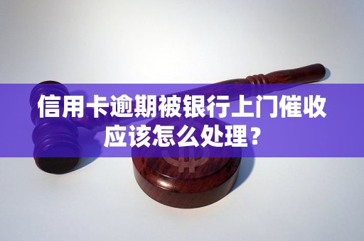 信用卡逾期被银行上门催收应该怎么处理？