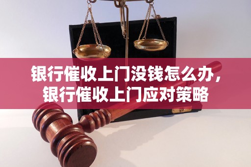 银行催收上门没钱怎么办，银行催收上门应对策略