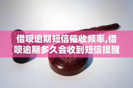 借呗逾期短信催收频率,借呗逾期多久会收到短信提醒