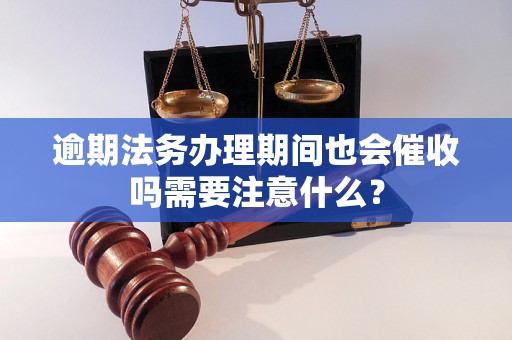 逾期法务办理期间也会催收吗需要注意什么？