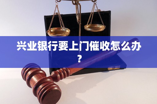 兴业银行要上门催收怎么办？