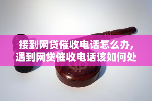 接到网贷催收电话怎么办,遇到网贷催收电话该如何处理