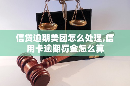 信贷逾期美团怎么处理,信用卡逾期罚金怎么算