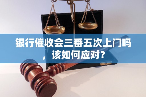 银行催收会三番五次上门吗，该如何应对？