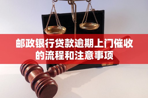 邮政银行贷款逾期上门催收的流程和注意事项