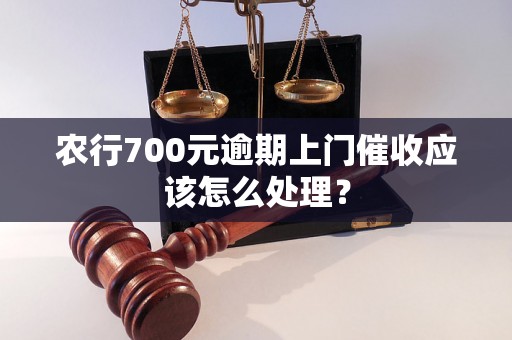 农行700元逾期上门催收应该怎么处理？