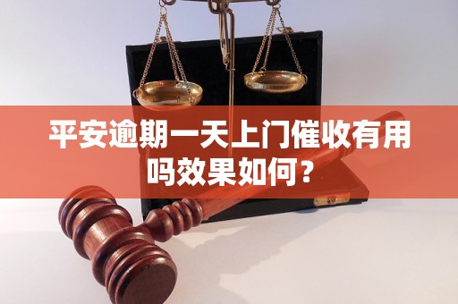 平安逾期一天上门催收有用吗效果如何？