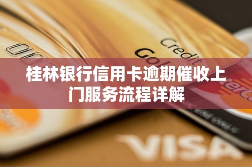 桂林银行信用卡逾期催收上门服务流程详解