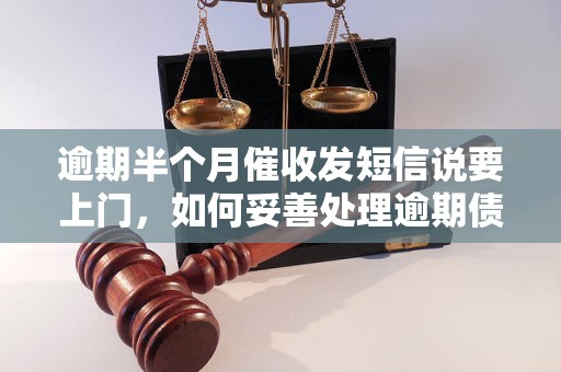 逾期半个月催收发短信说要上门，如何妥善处理逾期债务问题