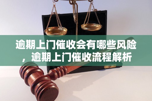 逾期上门催收会有哪些风险，逾期上门催收流程解析