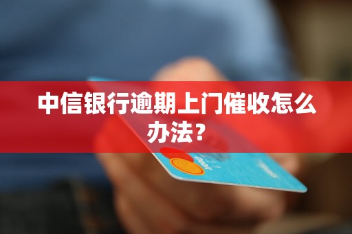 中信银行逾期上门催收怎么办法？