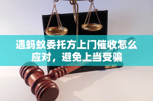 遇蚂蚁委托方上门催收怎么应对，避免上当受骗