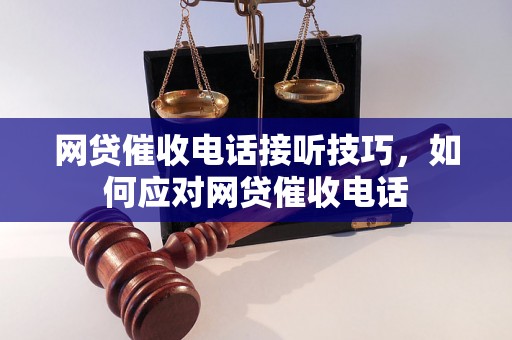 网贷催收电话接听技巧，如何应对网贷催收电话