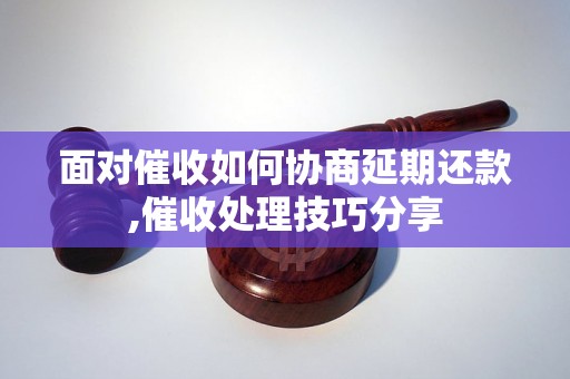 面对催收如何协商延期还款,催收处理技巧分享