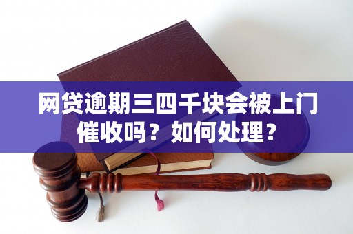 网贷逾期三四千块会被上门催收吗？如何处理？