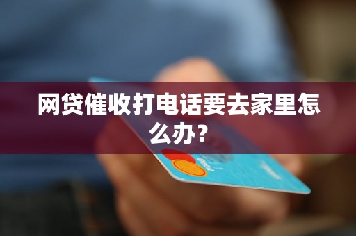 网贷催收打电话要去家里怎么办？