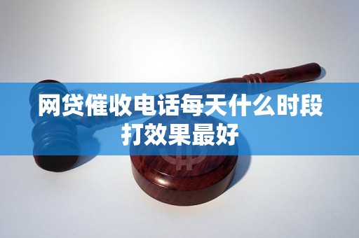 网贷催收电话每天什么时段打效果最好