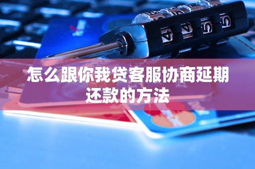 怎么跟你我贷客服协商延期还款的方法