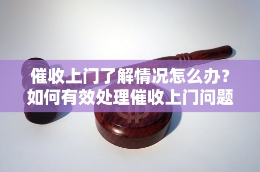 催收上门了解情况怎么办？如何有效处理催收上门问题？