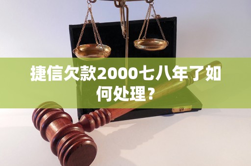 捷信欠款2000七八年了如何处理？