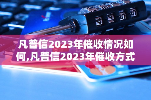 凡普信2023年催收情况如何,凡普信2023年催收方式解析