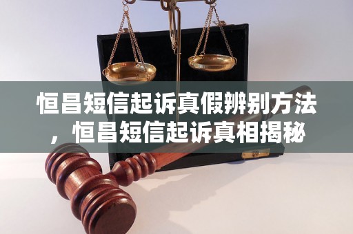 恒昌短信起诉真假辨别方法，恒昌短信起诉真相揭秘