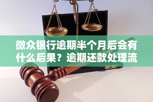 微众银行逾期半个月后会有什么后果？逾期还款处理流程详解