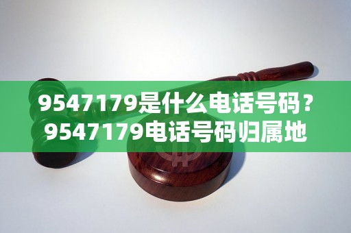 9547179是什么电话号码？9547179电话号码归属地查询