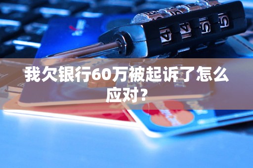 我欠银行60万被起诉了怎么应对？