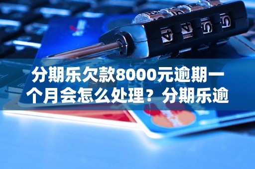 分期乐欠款8000元逾期一个月会怎么处理？分期乐逾期还款后果分析