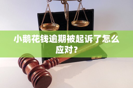 小鹅花钱逾期被起诉了怎么应对？