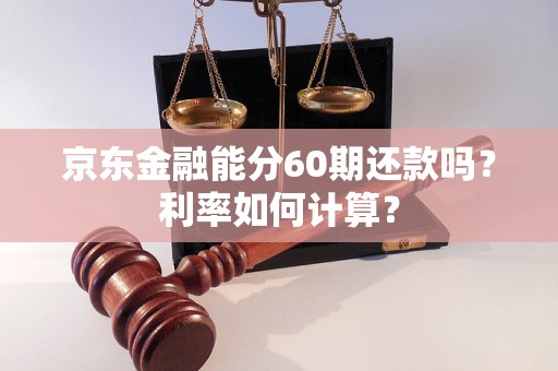 京东金融能分60期还款吗？利率如何计算？